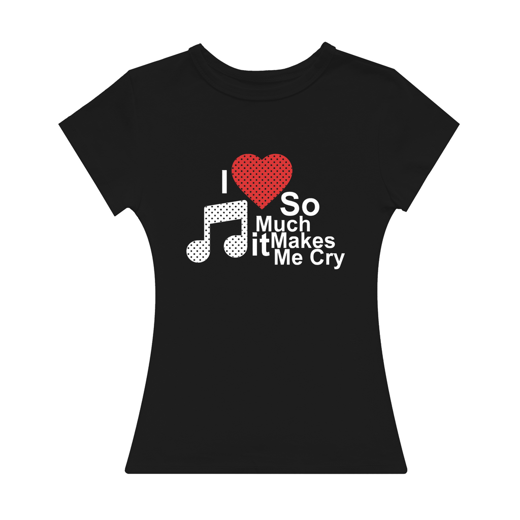 I Love Music So Much It Makes Me Cry Girl Tee