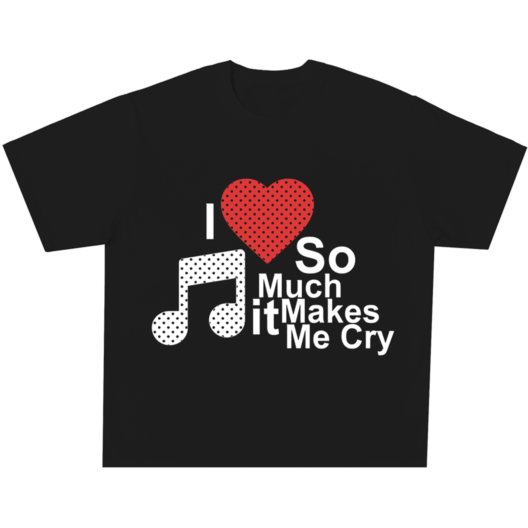 I Love Music So Much It Makes Me Cry Tee