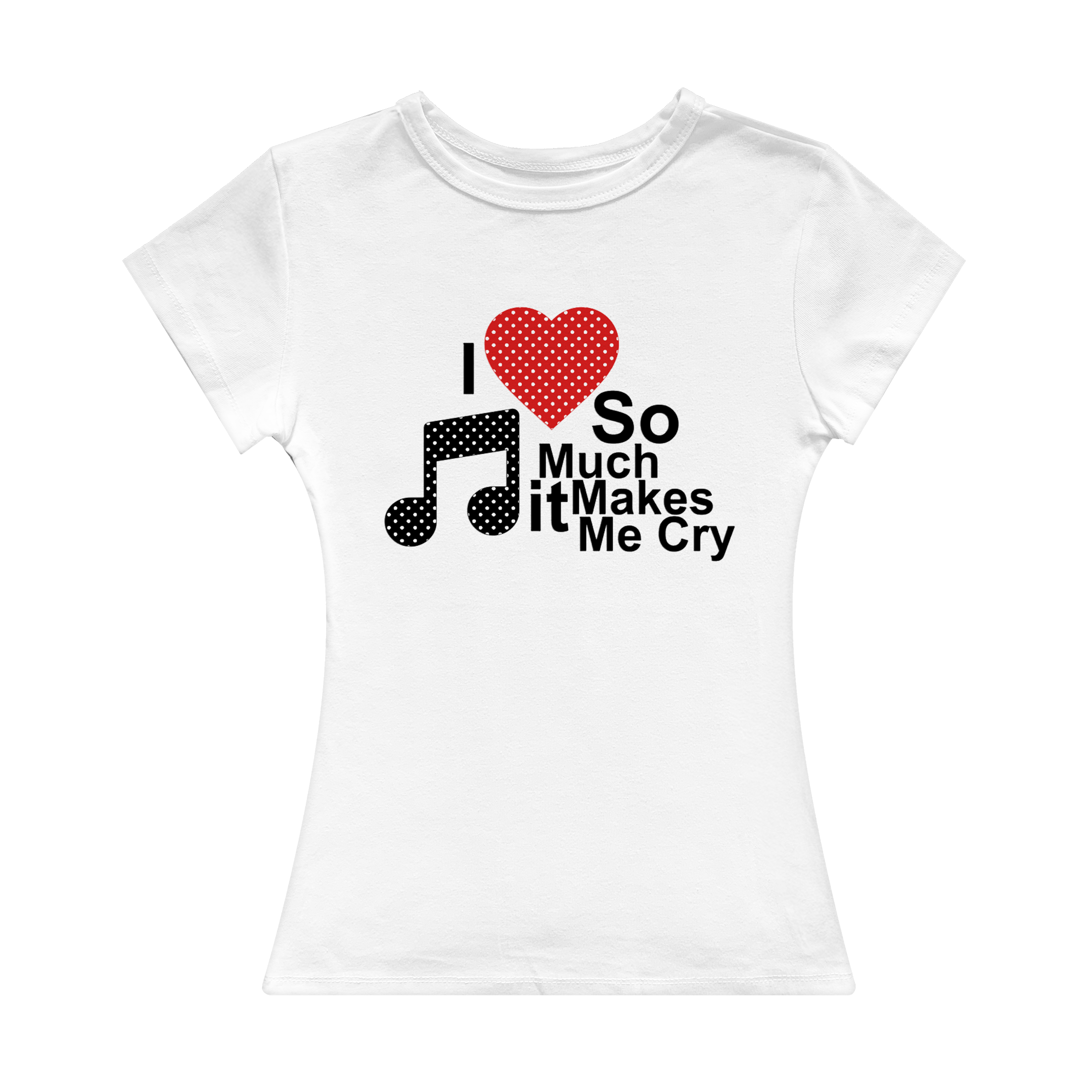I Love Music So Much It Makes Me Cry Girl Tee (White)